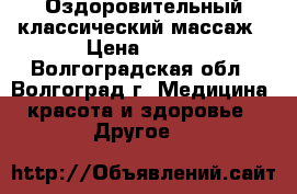 Оздоровительный классический массаж › Цена ­ 300 - Волгоградская обл., Волгоград г. Медицина, красота и здоровье » Другое   